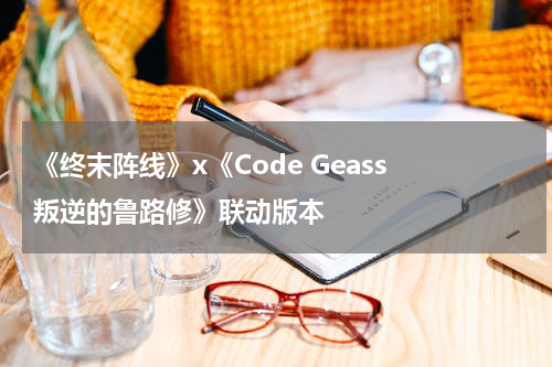 《终末阵线》x《Code Geass 叛逆的鲁路修》联动版本