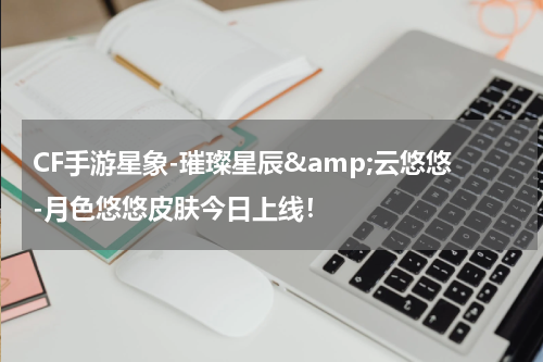 CF手游星象-璀璨星辰&云悠悠-月色悠悠皮肤今日上线!