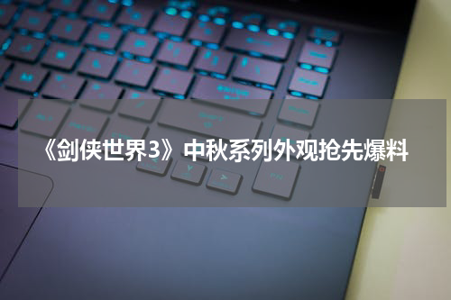《剑侠世界3》中秋系列外观抢先爆料