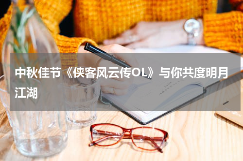 中秋佳节《侠客风云传OL》与你共度明月江湖