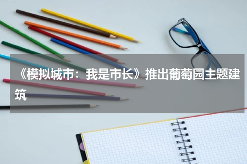 《模拟城市:我是市长》推出葡萄园主题建筑