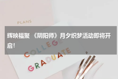 辉映福聚 《阴阳师》月夕织梦活动即将开启!