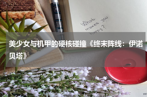 美少女与机甲的硬核碰撞《终末阵线:伊诺贝塔》